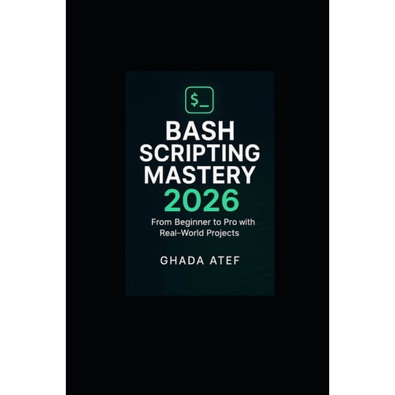 The Linux Mastery Bash Scripting Mastery 2026: From Beginner to Pro with Real-World Projects, (Paperback)