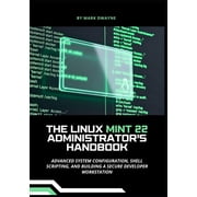 The Linux Mint 22 Administrators Handbook Advanced System Configuration, Shell Scripting, and Building a Secure Develo, Paperback