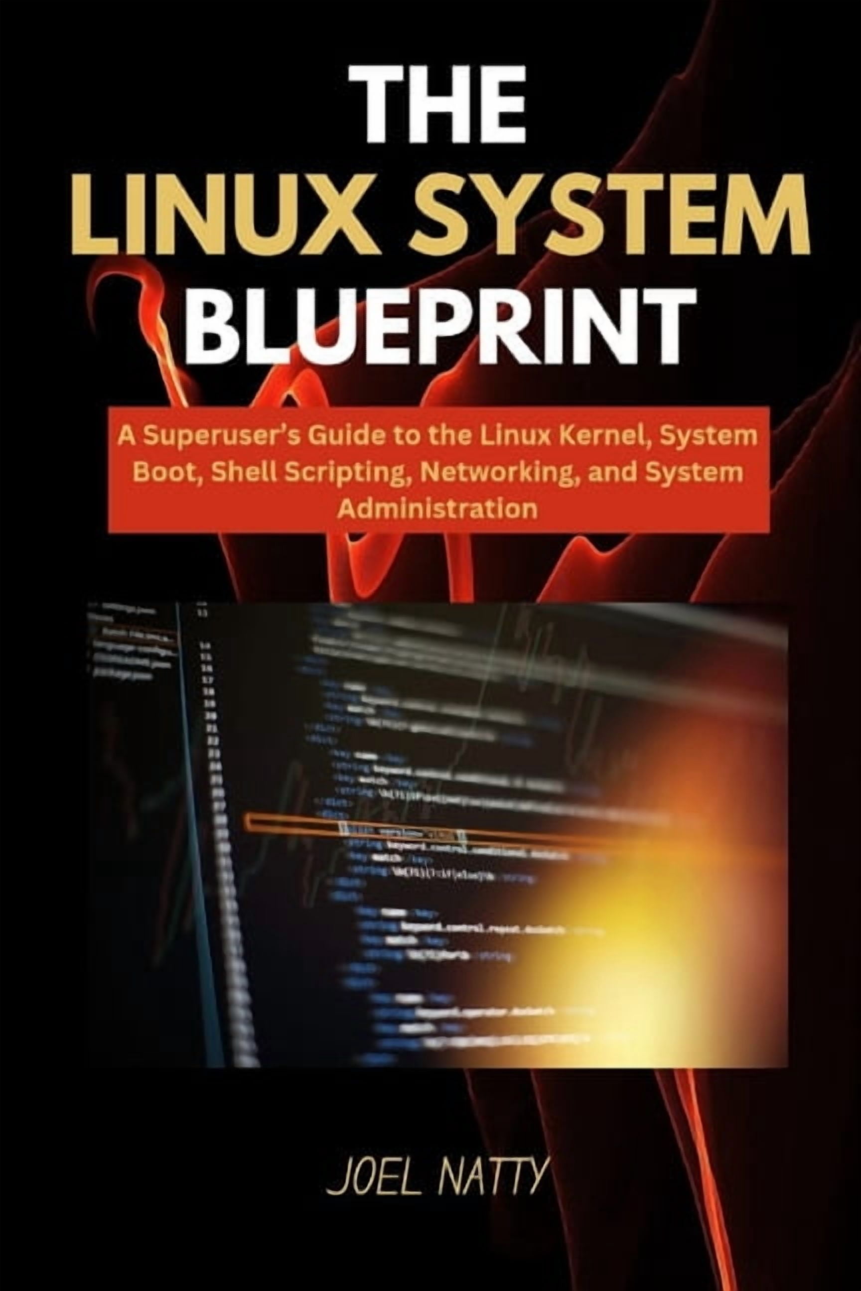 The Linux System Blueprint: A Superuser's Guide to the Linux Kernel, System Boot, Shell Scripting, Networking, and Syste, (Paperback)
