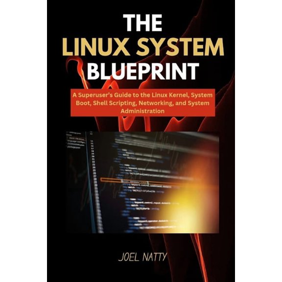 The Linux System Blueprint: A Superuser's Guide to the Linux Kernel, System Boot, Shell Scripting, Networking, and Syste, (Paperback)