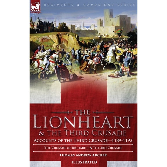 The Lionheart & the Third Crusade: Accounts of the Third Crusade-1198-1192, The Crusade of Richard I, 1189-92 and Th, (Paperback)