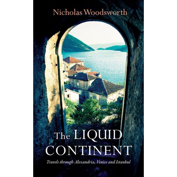 The Liquid Continent : Travels through Alexandria, Venice and Istanbul (Paperback)