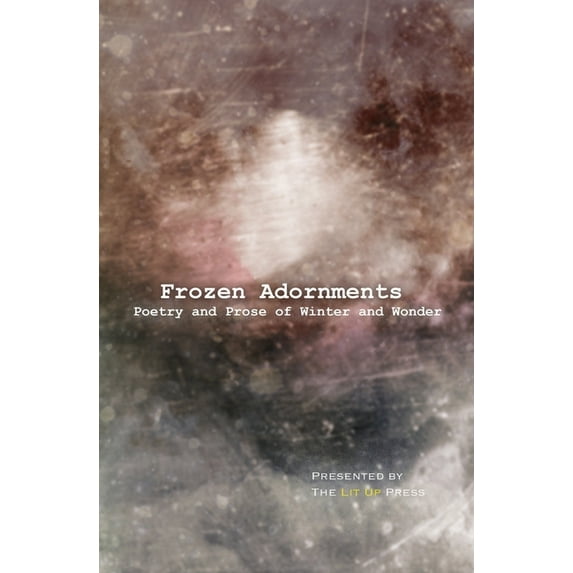 The Lit Up Press Anthologies: Frozen Adornments: Poetry and Prose of Winter and Wonder (Series #2) (Paperback)