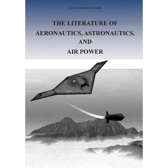 The Literature of Aeronautics, Astronautics, and Air Power USAF Warrior Studies Paperback 1508614717 9781508614715 Office of Air Force History, U.S. Air Force