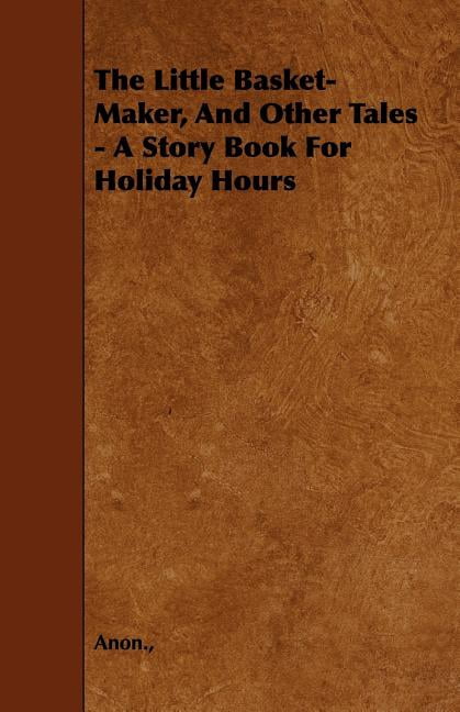 The Little Basket-Maker, And Other Tales - A Story Book For Holiday Hours (Paperback)