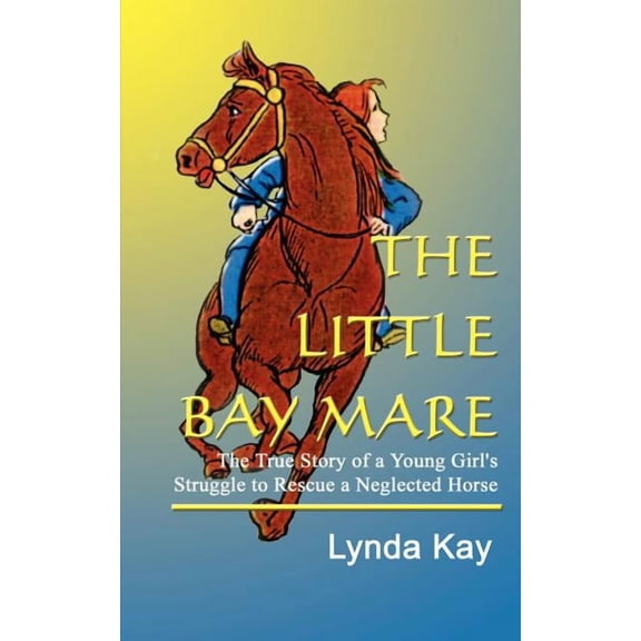 The Little Bay Mare : The True Story of a Young Girl's Struggle to Rescue a Neglected Horse