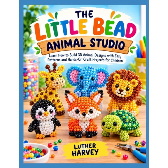 The Little Bead Animal Studio: Learn How to Build 3D Animal Designs with Easy Patterns and Hands-On Craft Projects for C, (Paperback)