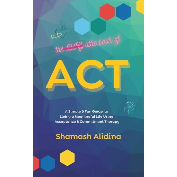 The Little Book of ACT: A Simple and Fun Guide to Living a Meaningful Life Using Acceptance and Commitment Therapy, (Paperback)