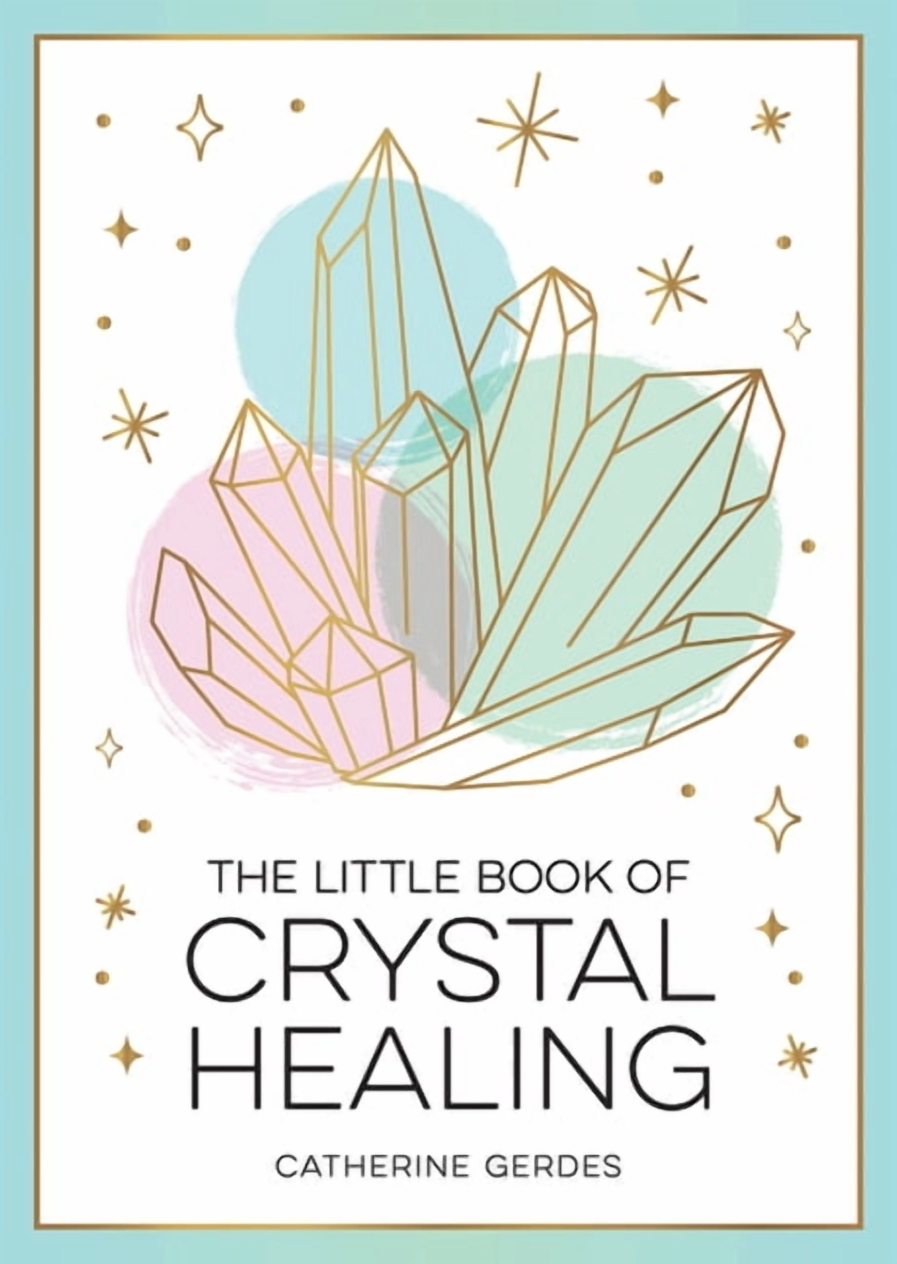 The Little Book of Crystal Healing: A Beginner's Guide to Harnessing ...