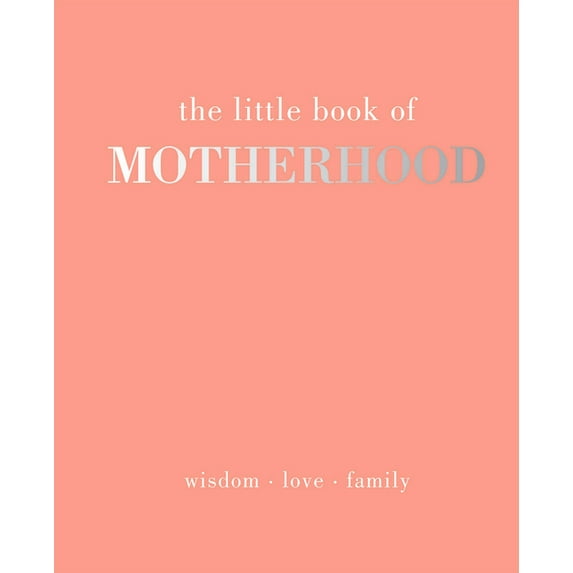 The Little Book of Motherhood : Wisdom Love Family (Hardcover)