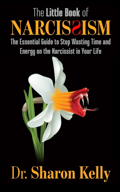 SHARON KELLY The Little Book of Narcissism: The Essential Guide to Stop Wasting Time and Energy on the Narcissist in Your Life (Paperback)