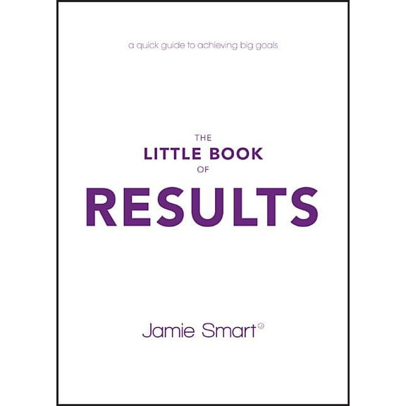 The Little Book of Results: A Quick Guide to Achieving Big Goals, (Paperback)