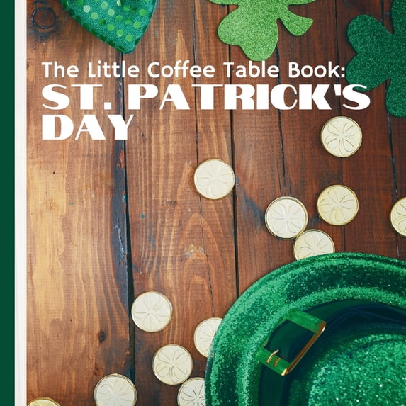 The Little Coffee Table Book: St. Patrick's Day: From the life of St. Patrick and the origins of the shamrock to unique , (Paperback)