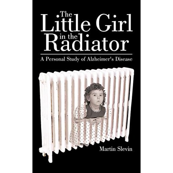 Pre-Owned The Little Girl in the Radiator: A Personal Study of Alzheimer's Disease (Paperback) 1452047863 9781452047867