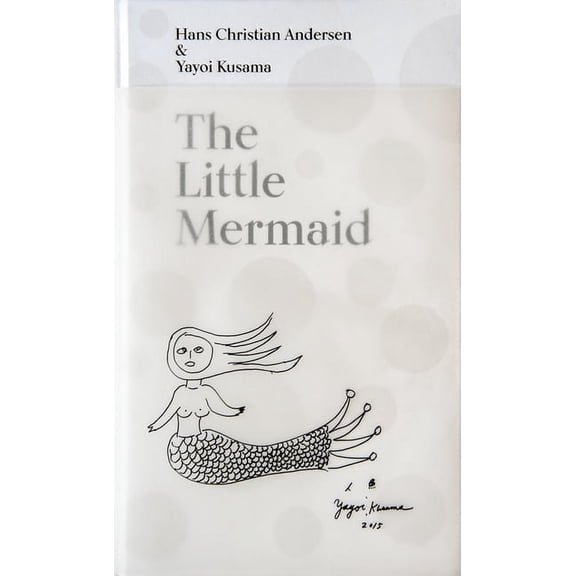 The Little Mermaid by Hans Christian Andersen & Yayoi Kusama: A Fairy Tale of Infinity and Love Forever, (Hardcover)