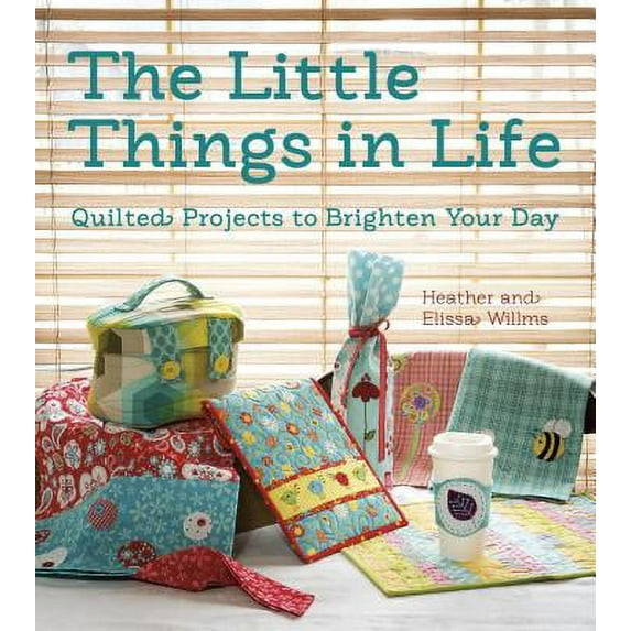 The Little Things in Life : Quilted Projects to Brighten Your Day (Paperback)