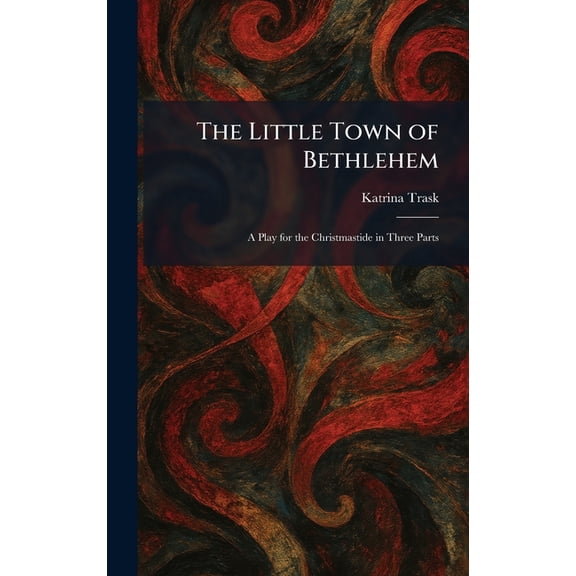 The Little Town of Bethlehem: A Play for the Christmastide in Three Parts, (Hardcover)