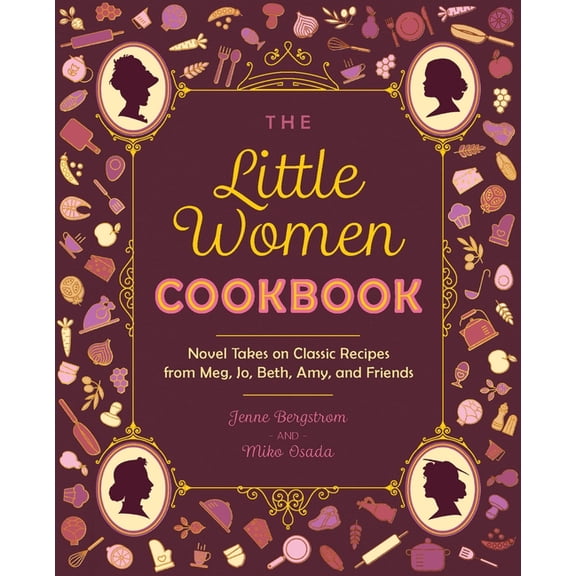 The Little Women Cookbook: Novel Takes on Classic Recipes from Meg, Jo, Beth, Amy and Friends, (Paperback)