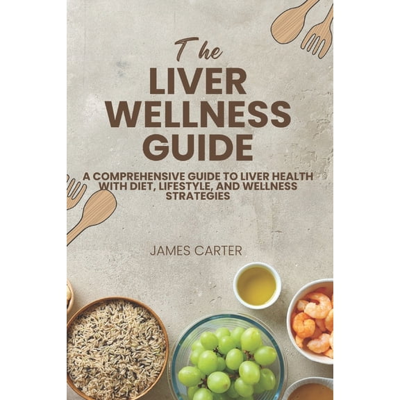The Liver Wellness Guide: A Comprehensive Guide to Liver Health with Diet, Lifestyle, and Wellness Strategies, (Paperback)