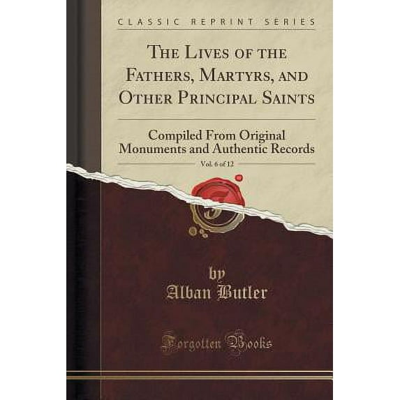 The Lives of the Fathers, Martyrs, and Other Principal Saints, Vol. 6 of 12 : Compiled from Original Monuments and Authentic Records (Classic Reprint)