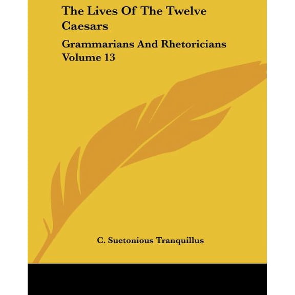 The Lives Of The Twelve Caesars: Grammarians And Rhetoricians Volume 13 Paperback 1419170449 9781419170447 C. Suetonious Tranquillus