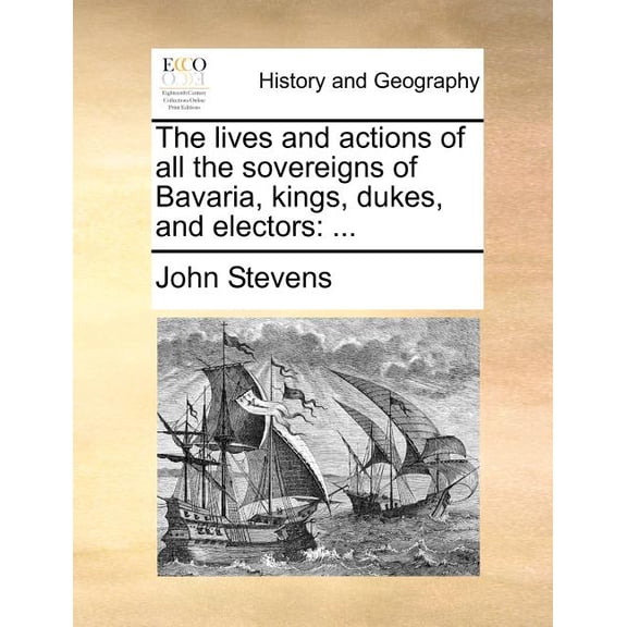 The lives and actions of all the sovereigns of Bavaria, kings, dukes, and electors: . Paperback 1140652133 9781140652137 John Stevens