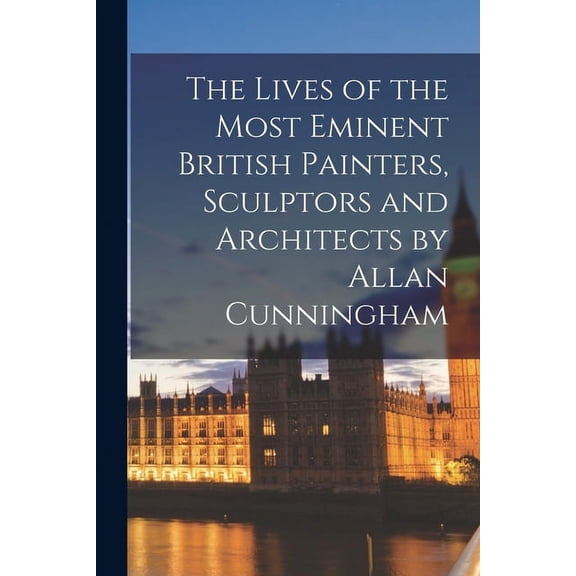 The Lives of the Most Eminent British Painters, Sculptors and Architects by Allan Cunningham Paperback 1015310478 9781015310476 Anonymous