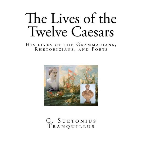 The Lives of the Twelve Caesars: His Lives of the Grammarians, Rhetoricians, and Poets.