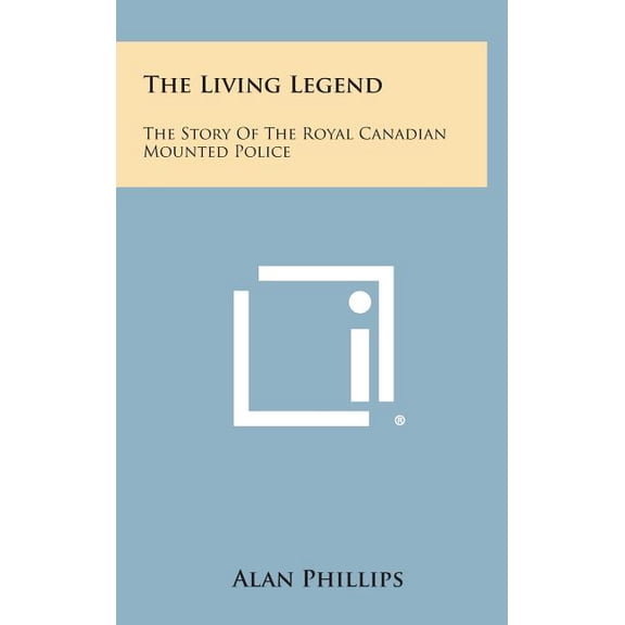 The Living Legend : The Story of the Royal Canadian Mounted Police (Hardcover)