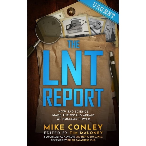 The Lnt Report: How Bad Science Made the World Afraid of Nuclear Power, (Paperback)