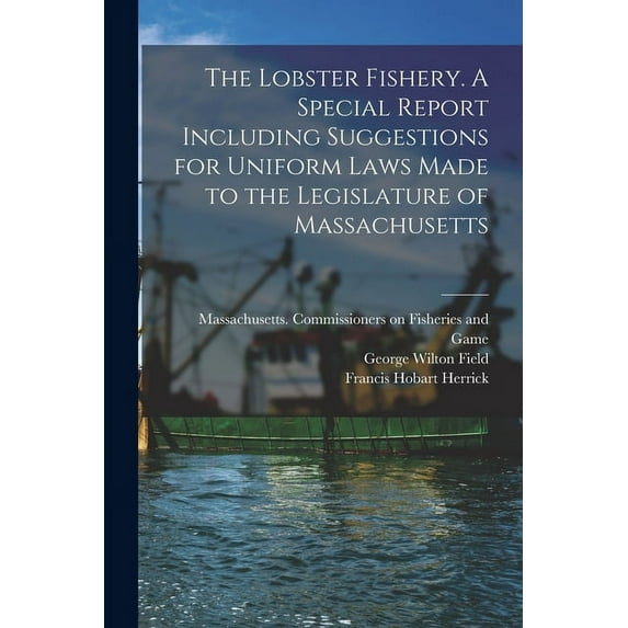 The Lobster Fishery. A Special Report Including Suggestions for Uniform Laws Made to the Legislature of Massachusetts (Paperback)