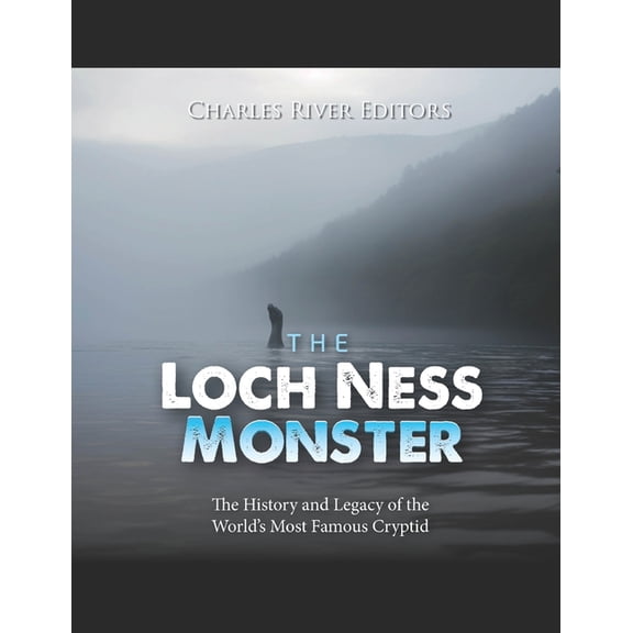 The Loch Ness Monster: The History and Legacy of the World's Most Famous Cryptid