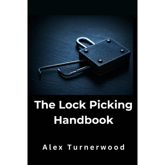The Lock Picking Handbook: A Comprehensive Guide to Lock Picking Techniques and Tools, (Paperback)