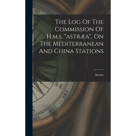 The Log Of The Commission Of H.m.s. "astra", On The Mediterranean And China Stations (Hardcover)