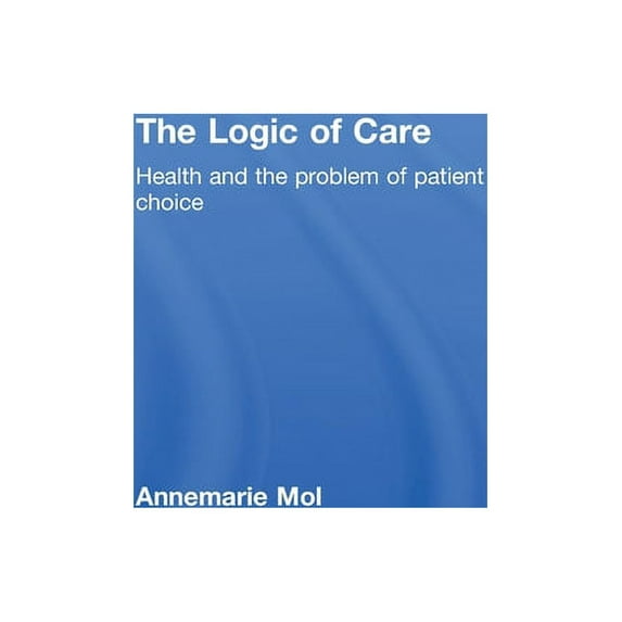 The Logic of Care: Health and the Problem of Patient Choice, (Hardcover)
