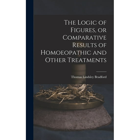 The Logic Of Figures, Or Comparative Results Of Homoeopathic And Other Treatments