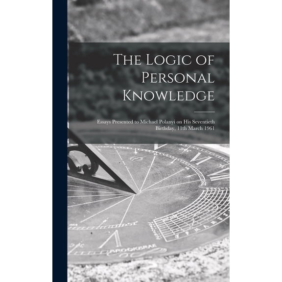 The Logic of Personal Knowledge: Essays Presented to Michael Polanyi on His Seventieth Birthday, 11th March 1961, (Hardcover)
