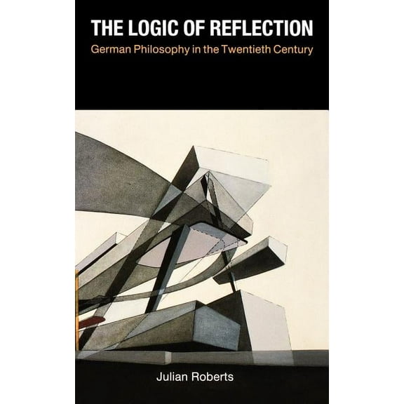 The Logic of Reflection : German Philosophy in the Twentieth Century (Hardcover)