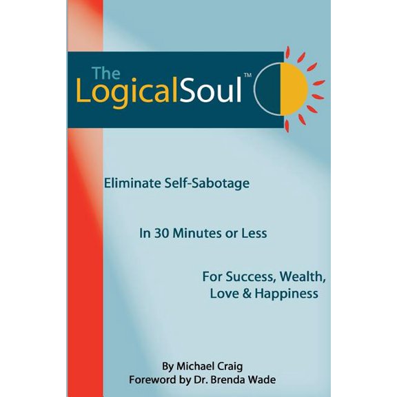 The Logical Soul : Eliminate Self-Sabotage in 30 Minutes or Less for Success, Wealth, Love & Happiness