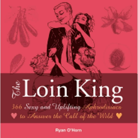 The Loin King : 366 Sexy and Uplifting Aphrodisiacs to Answer the Call of the Wild (Paperback)
