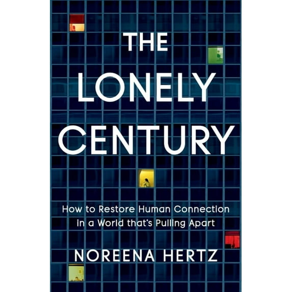 The Lonely Century: How to Restore Human Connection in a World That's Pulling Apart, (Hardcover)