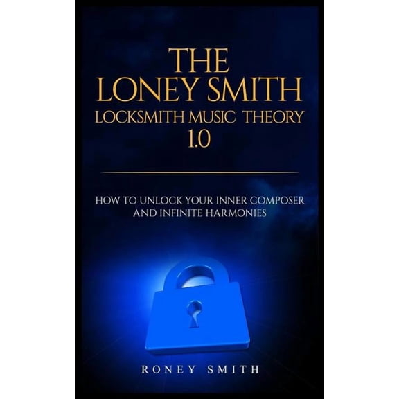 The Loney Smith Locksmith Music Theory 1.0 : How to Unlock Your Inner Composer and Infinite Harmonies (Paperback)