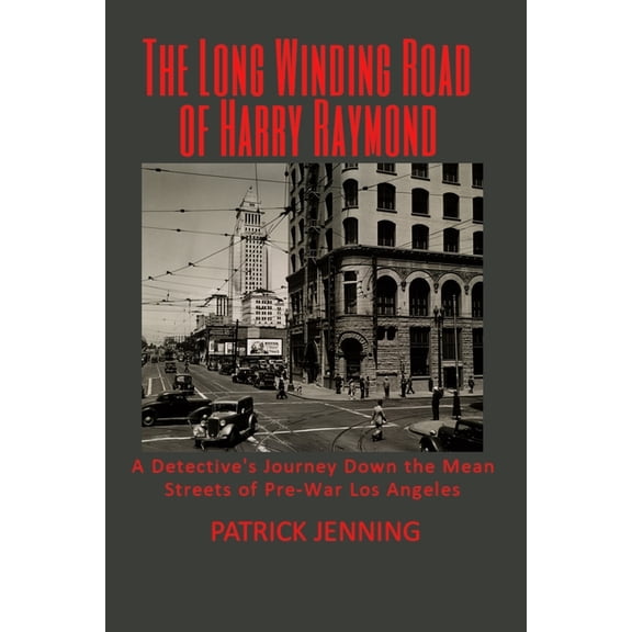The Long Winding Road of Harry Raymond: A Detective's Journey Down the Mean Streets of Pre-War Los Angeles, (Paperback)