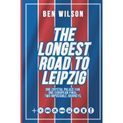 The Longest Road to Leipzig One Crystal Palace Fan. One European Final. Two Impossible Journeys., Paperback