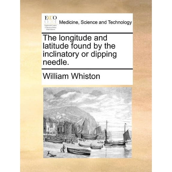 The Longitude and Latitude Found by the Inclinatory or Dipping Needle. (Paperback)