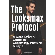 The Looksmax Protocol A Data-Driven Guide to Grooming, Posture & Style, Paperback