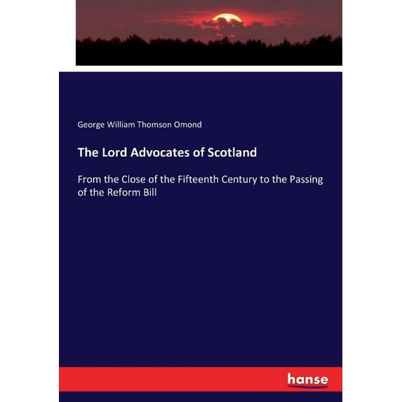 The Lord Advocates of Scotland: From the Close of the Fifteenth Century to the Passing of the Reform Bill, (Paperback)