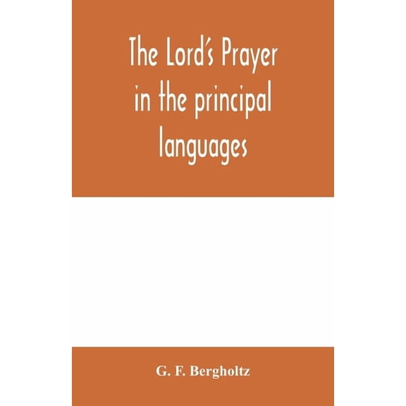 The Lord's prayer in the principal languages, dialects and versions of the world: printed in type and vernaculars of the, (Paperback)