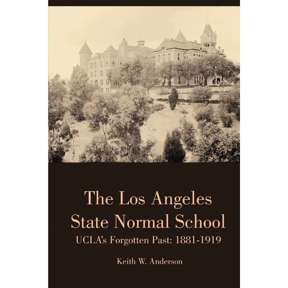 The Los Angeles State Normal School, UCLA's Forgotten Past: 1881-1919, (Paperback)