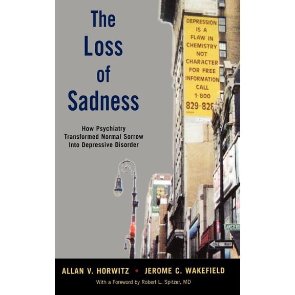The Loss of Sadness: How Psychiatry Transformed Normal Sorrow Into Depressive Disorder, (Hardcover)